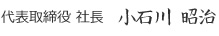 代表取締役 社長　小石川 昭治