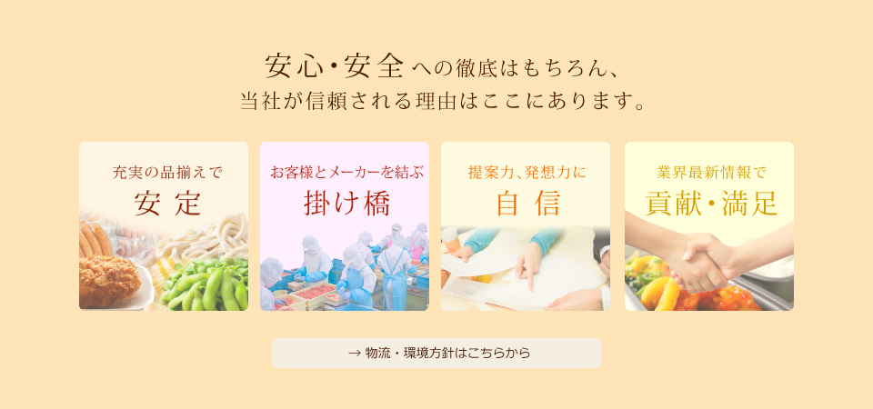 安心・安全への徹底はもちろん、当社が信頼される理由はここにあります。→ 物流・環境方針はこちらから