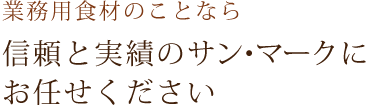 業務用食材のことなら信頼と実績のサン･マークにお任せください