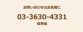 お問い合わせはお気軽に03-3630-4331採用係